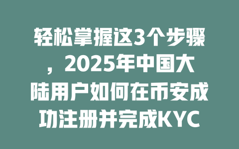 轻松掌握这3个步骤,2025年中国大陆用户如何在币安成功注册并完成KYC认证 一