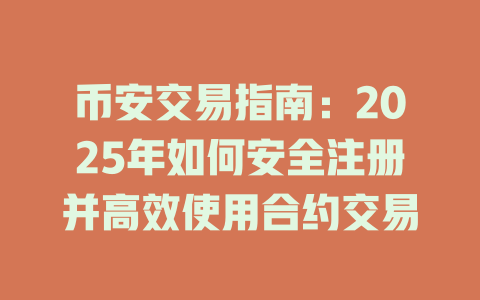 币安交易指南：2025年如何安全注册并高效使用合约交易 一