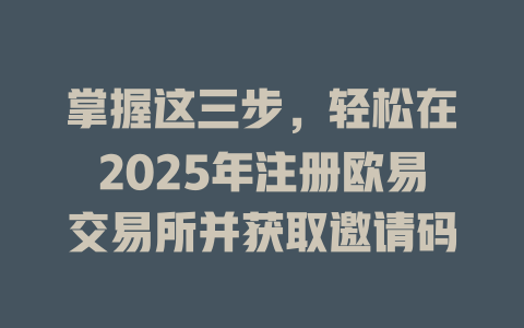 掌握这三步,轻松在2025年注册欧易交易所并获取邀请码 一