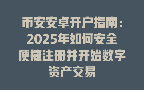 币安安卓开户指南:2025年如何安全便捷注册并开始数字资产交易 一