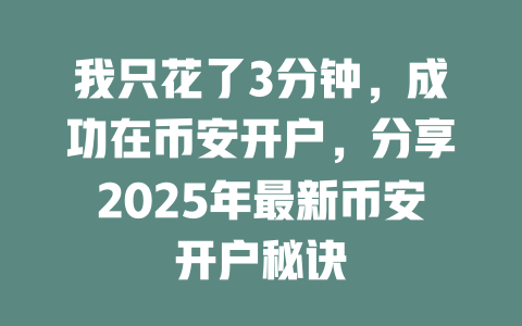 我只花了3分钟,成功在币安开户,分享2025年最新币安开户秘诀 一