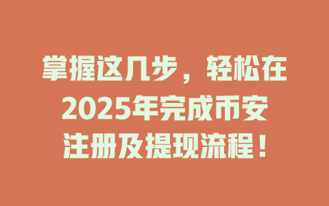 掌握这几步,轻松在2025年完成币安注册及提现流程! 一