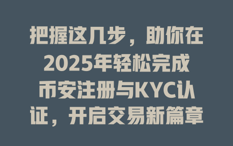 把握这几步,助你在2025年轻松完成币安注册与KYC认证,开启交易新篇章 一