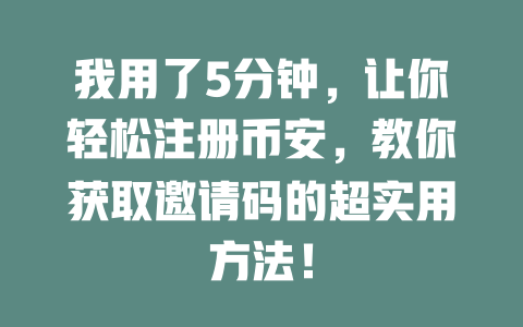 我用了5分钟,让你轻松注册币安,教你获取邀请码的超实用方法! 一