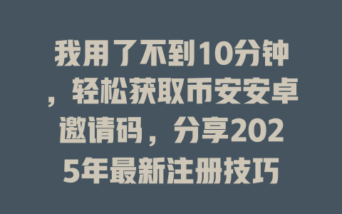 我用了不到10分钟,轻松获取币安安卓邀请码,分享2025年最新注册技巧 一