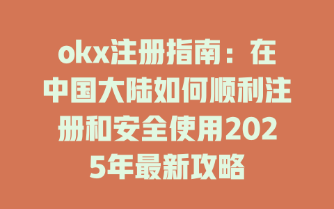 okx注册指南：在中国大陆如何顺利注册和安全使用2025年最新攻略 一