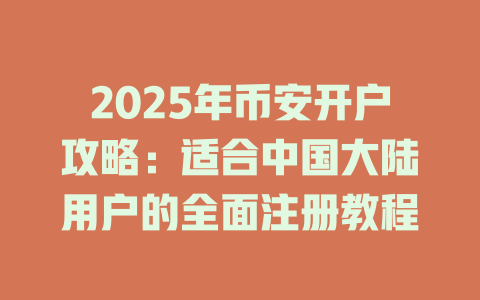 2025年币安开户攻略:适合中国大陆用户的全面注册教程 一