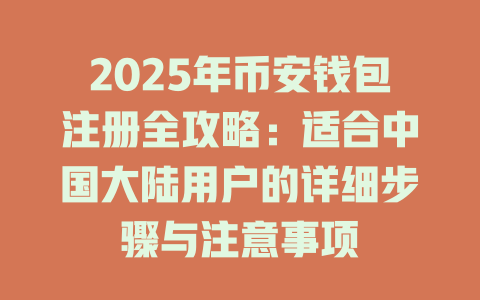 2025年币安钱包注册全攻略:适合中国大陆用户的详细步骤与注意事项 一