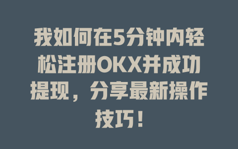 我如何在5分钟内轻松注册OKX并成功提现,分享最新操作技巧! 一