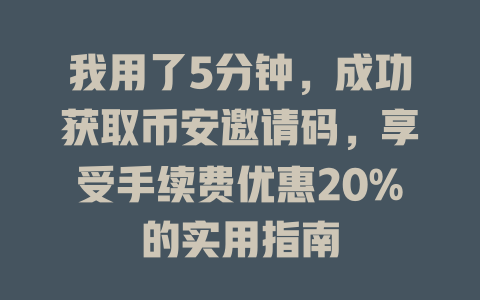 我用了5分钟，成功获取币安邀请码，享受手续费优惠20%的实用指南 一