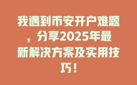 我遇到币安开户难题,分享2025年最新解决方案及实用技巧! 一
