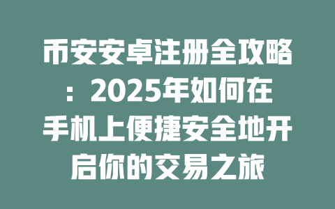 币安安卓注册全攻略:2025年如何在手机上便捷安全地开启你的交易之旅 一