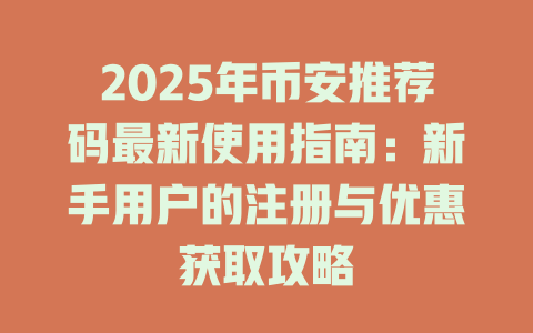 2025年币安推荐码最新使用指南:新手用户的注册与优惠获取攻略 一