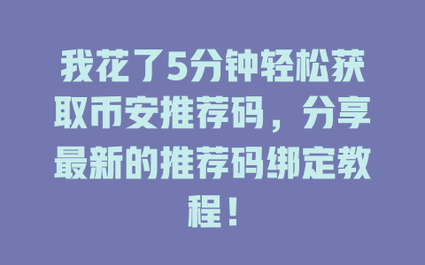 我花了5分钟轻松获取币安推荐码,分享最新的推荐码绑定教程! 一