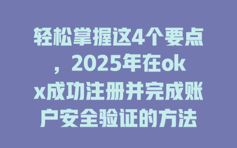 轻松掌握这4个要点，2025年在okx成功注册并完成账户安全验证的方法 一