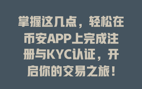 掌握这几点,轻松在币安APP上完成注册与KYC认证,开启你的交易之旅! 一