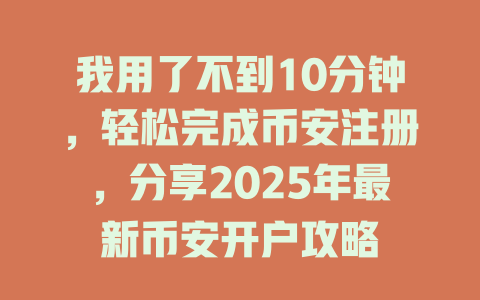 我用了不到10分钟，轻松完成币安注册，分享2025年最新币安开户攻略 一