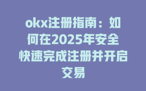 okx注册指南：如何在2025年安全快速完成注册并开启交易 一