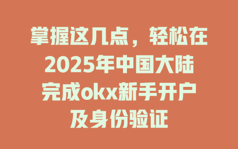 掌握这几点，轻松在2025年中国大陆完成okx新手开户及身份验证 一