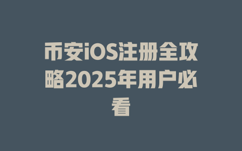 币安iOS注册全攻略2025年用户必看 一