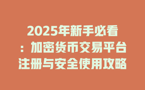 2025年新手必看:加密货币交易平台注册与安全使用攻略 一