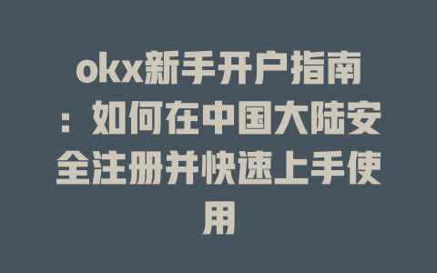 okx新手开户指南：如何在中国大陆安全注册并快速上手使用 一