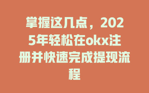 掌握这几点，2025年轻松在okx注册并快速完成提现流程 一