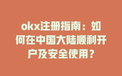 okx注册指南:如何在中国大陆顺利开户及安全使用? 一