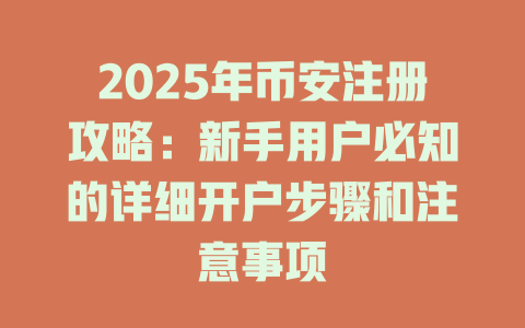 2025年币安注册攻略:新手用户必知的详细开户步骤和注意事项 一