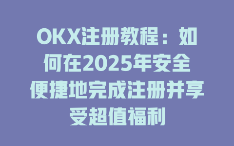OKX注册教程:如何在2025年安全便捷地完成注册并享受超值福利 一