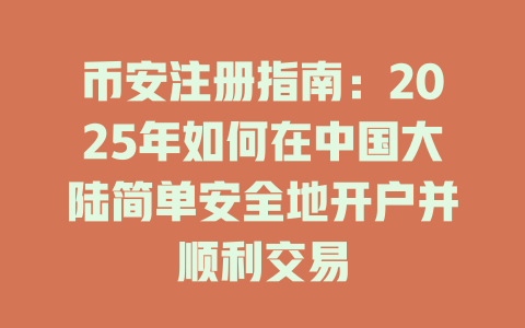 币安注册指南：2025年如何在中国大陆简单安全地开户并顺利交易 一