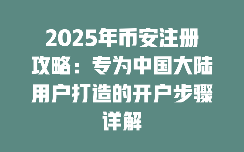 2025年币安注册攻略：专为中国大陆用户打造的开户步骤详解 一
