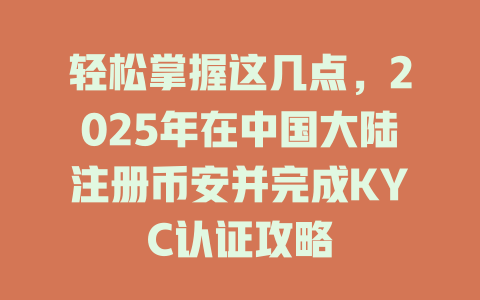 轻松掌握这几点,2025年在中国大陆注册币安并完成KYC认证攻略 一
