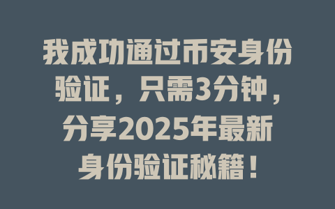 我成功通过币安身份验证,只需3分钟,分享2025年最新身份验证秘籍! 一