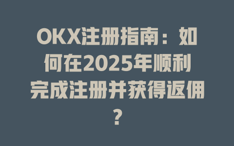 OKX注册指南：如何在2025年顺利完成注册并获得返佣？ 一