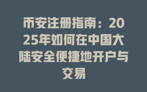 币安注册指南：2025年如何在中国大陆安全便捷地开户与交易 一