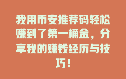我用币安推荐码轻松赚到了第一桶金，分享我的赚钱经历与技巧！ 一