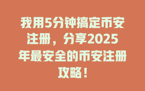 我用5分钟搞定币安注册,分享2025年最安全的币安注册攻略! 一