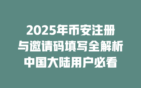2025年币安注册与邀请码填写全解析中国大陆用户必看 一