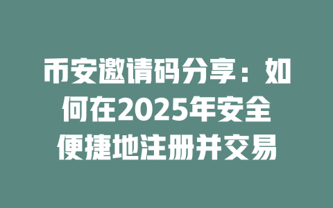 币安邀请码分享:如何在2025年安全便捷地注册并交易 一