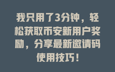 我只用了3分钟,轻松获取币安新用户奖励,分享最新邀请码使用技巧! 一