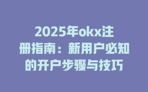 2025年okx注册指南:新用户必知的开户步骤与技巧 一