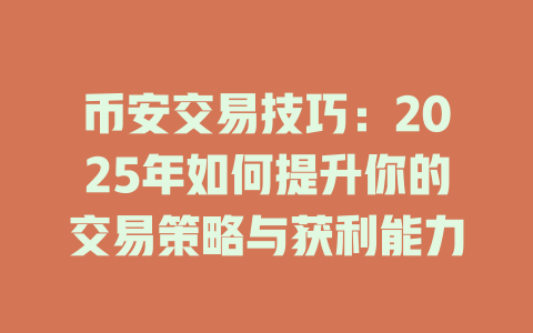 币安交易技巧：2025年如何提升你的交易策略与获利能力 一