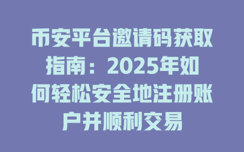 币安平台邀请码获取指南:2025年如何轻松安全地注册账户并顺利交易 一