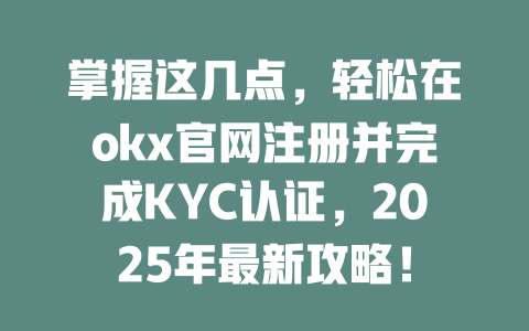 掌握这几点,轻松在okx官网注册并完成KYC认证,2025年最新攻略! 一