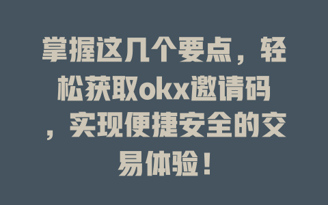 掌握这几个要点，轻松获取okx邀请码，实现便捷安全的交易体验！ 一