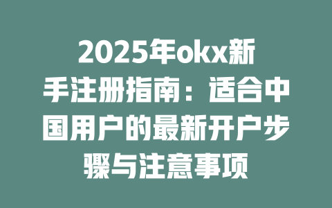 2025年okx新手注册指南:适合中国用户的最新开户步骤与注意事项 一