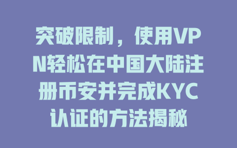 突破限制，使用VPN轻松在中国大陆注册币安并完成KYC认证的方法揭秘 一