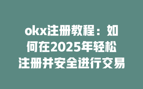 okx注册教程:如何在2025年轻松注册并安全进行交易 一