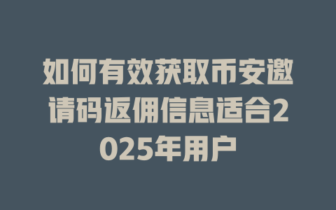 如何有效获取币安邀请码返佣信息适合2025年用户 一